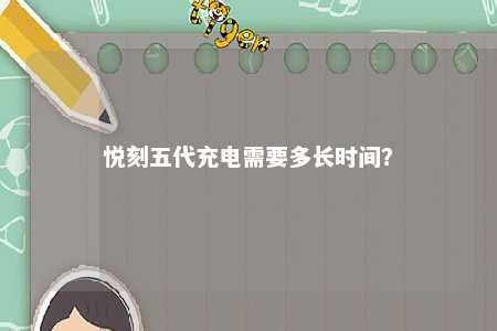 悦刻五代充电需要多长时间？ 